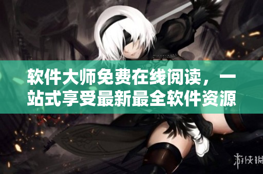 软件大师免费在线阅读，一站式享受最新最全软件资源