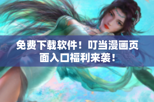 免费下载软件！叮当漫画页面入口福利来袭！