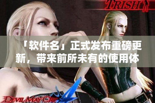 「软件名」正式发布重磅更新，带来前所未有的使用体验！