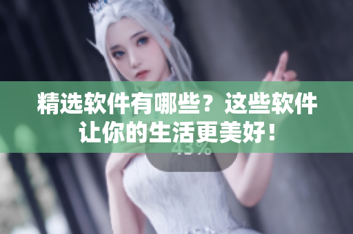 精选软件有哪些？这些软件让你的生活更美好！