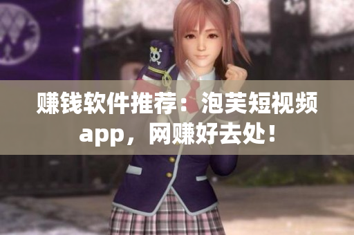 赚钱软件推荐：泡芙短视频app，网赚好去处！