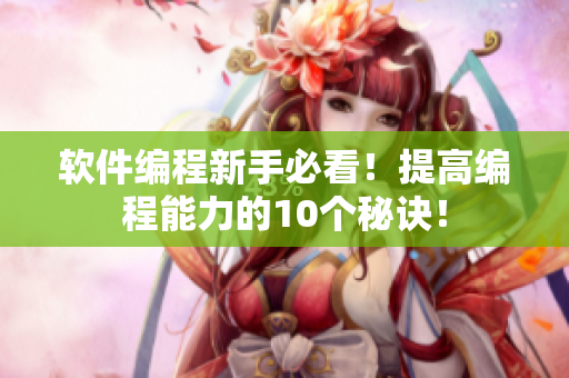 软件编程新手必看！提高编程能力的10个秘诀！