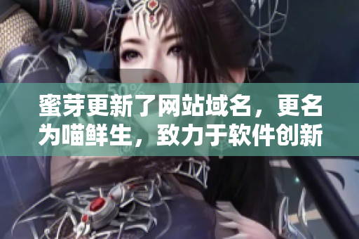 蜜芽更新了网站域名，更名为喵鲜生，致力于软件创新和用户体验优化。