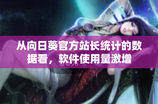 从向日葵官方站长统计的数据看，软件使用量激增
