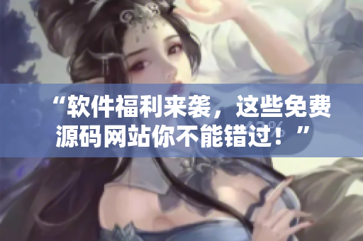 “软件福利来袭，这些免费源码网站你不能错过！”