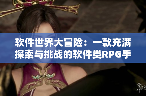 软件世界大冒险：一款充满探索与挑战的软件类RPG手游