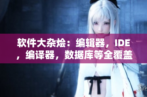 软件大杂烩：编辑器，IDE，编译器，数据库等全覆盖