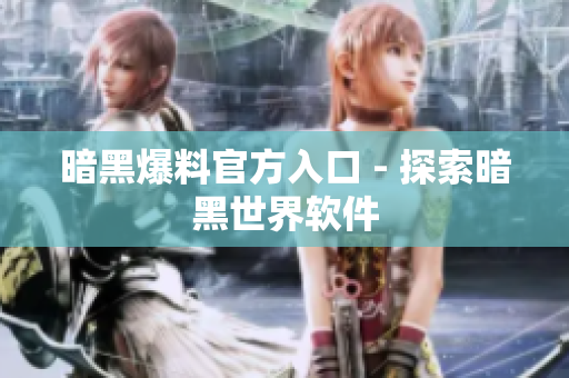 暗黑爆料官方入口 - 探索暗黑世界软件