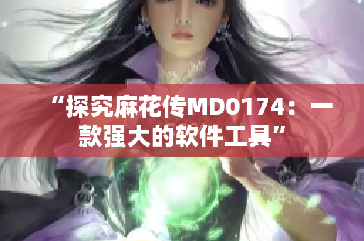 “探究麻花传MD0174：一款强大的软件工具”