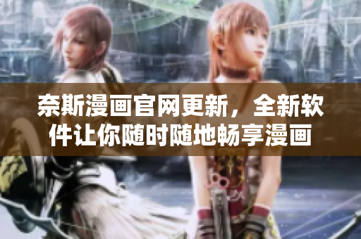奈斯漫画官网更新，全新软件让你随时随地畅享漫画