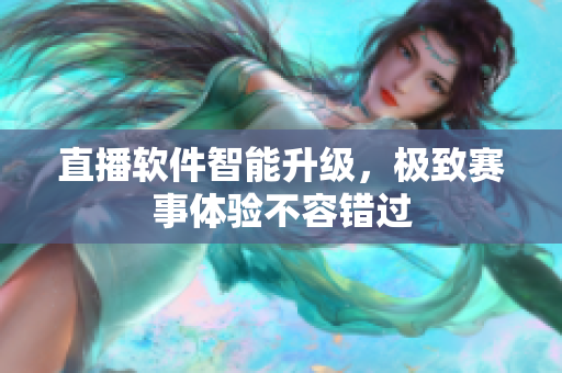 直播软件智能升级，极致赛事体验不容错过