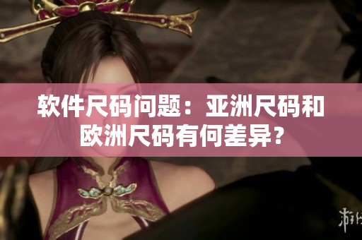 软件尺码问题：亚洲尺码和欧洲尺码有何差异？