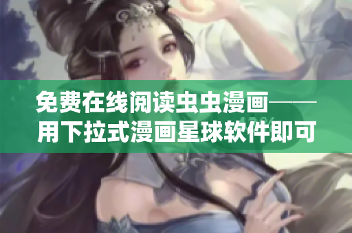 免费在线阅读虫虫漫画──用下拉式漫画星球软件即可享受！