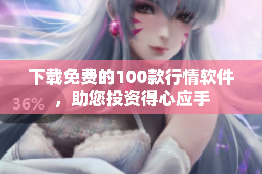 下载免费的100款行情软件，助您投资得心应手