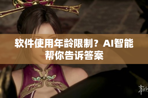 软件使用年龄限制？AI智能帮你告诉答案