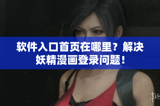 软件入口首页在哪里？解决妖精漫画登录问题！