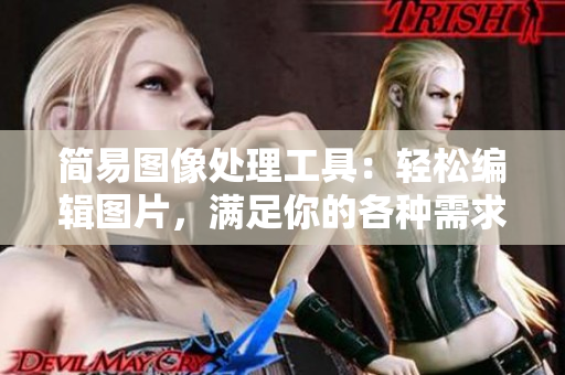 简易图像处理工具：轻松编辑图片，满足你的各种需求
