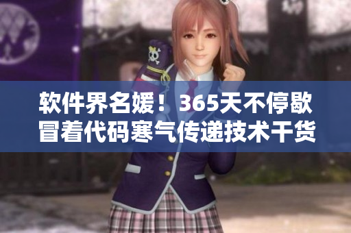 软件界名媛！365天不停歇冒着代码寒气传递技术干货