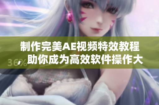 制作完美AE视频特效教程，助你成为高效软件操作大师！