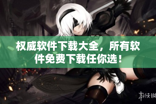 权威软件下载大全，所有软件免费下载任你选！