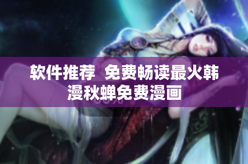 软件推荐  免费畅读最火韩漫秋蝉免费漫画