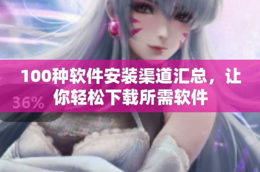 100种软件安装渠道汇总，让你轻松下载所需软件