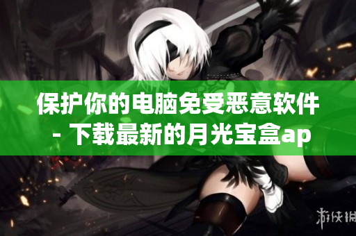 保护你的电脑免受恶意软件 - 下载最新的月光宝盒app