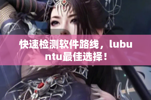 快速检测软件路线，lubuntu最佳选择！