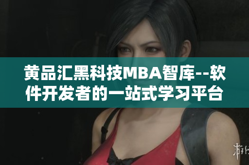 黄品汇黑科技MBA智库--软件开发者的一站式学习平台