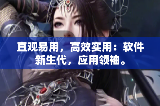 直观易用，高效实用：软件新生代，应用领袖。