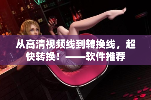 从高清视频线到转换线，超快转换！——软件推荐