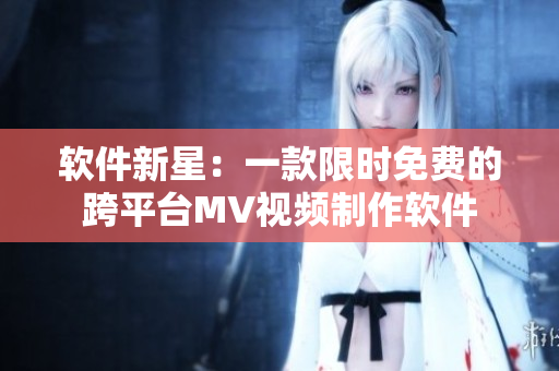 软件新星：一款限时免费的跨平台MV视频制作软件