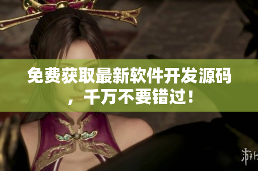 免费获取最新软件开发源码，千万不要错过！