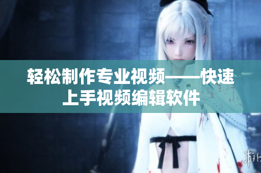 轻松制作专业视频——快速上手视频编辑软件