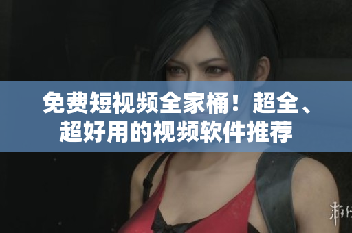免费短视频全家桶！超全、超好用的视频软件推荐