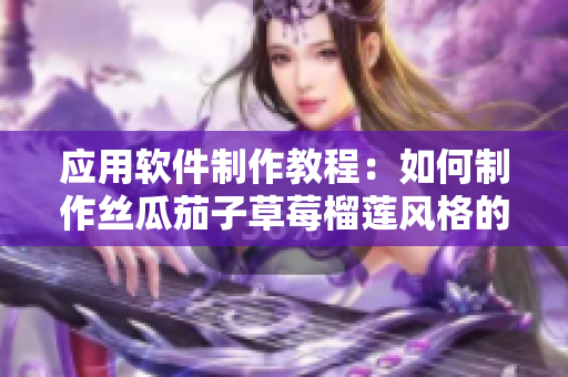 应用软件制作教程：如何制作丝瓜茄子草莓榴莲风格的视频？