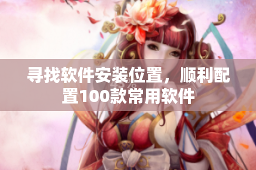 寻找软件安装位置，顺利配置100款常用软件