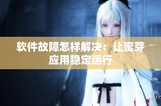 软件故障怎样解决：让蜜芽应用稳定运行