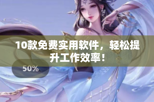 10款免费实用软件，轻松提升工作效率！
