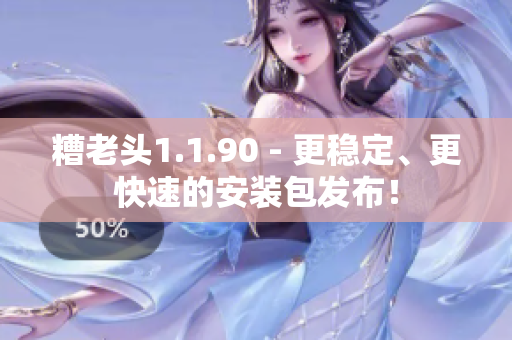 糟老头1.1.90 - 更稳定、更快速的安装包发布！