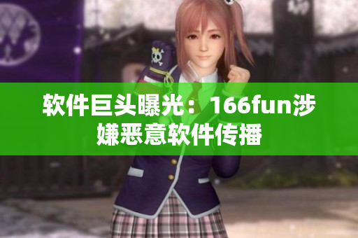 软件巨头曝光：166fun涉嫌恶意软件传播