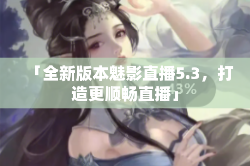 「全新版本魅影直播5.3，打造更顺畅直播」