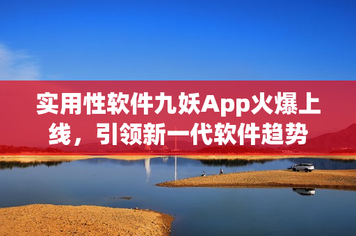 实用性软件九妖App火爆上线，引领新一代软件趋势