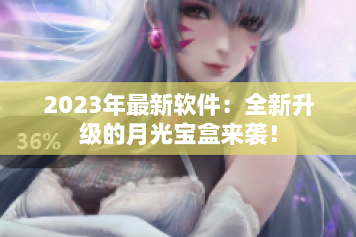 2023年最新软件：全新升级的月光宝盒来袭！
