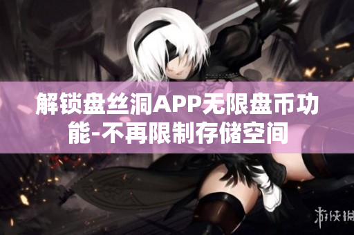 解锁盘丝洞APP无限盘币功能-不再限制存储空间