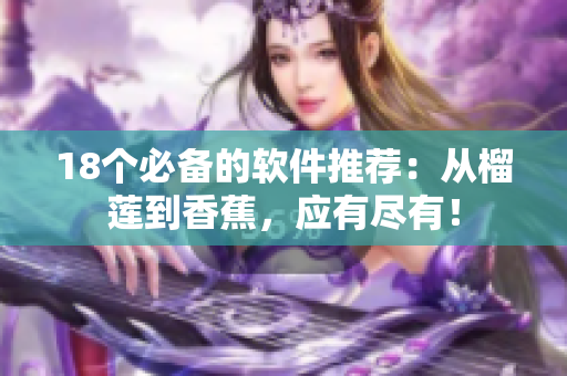 18个必备的软件推荐：从榴莲到香蕉，应有尽有！
