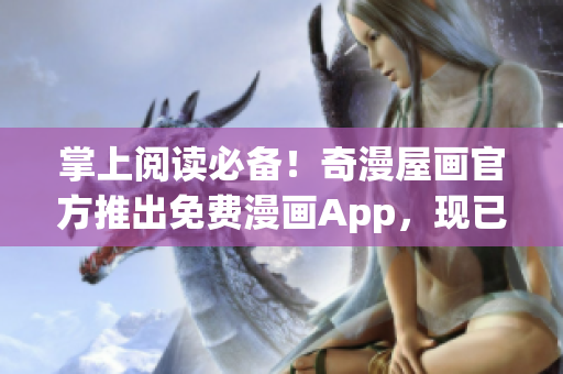 掌上阅读必备！奇漫屋画官方推出免费漫画App，现已上线