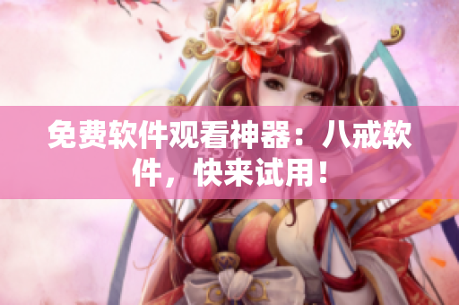 免费软件观看神器：八戒软件，快来试用！