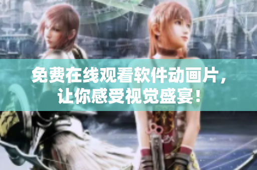 免费在线观看软件动画片，让你感受视觉盛宴！