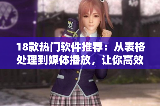 18款热门软件推荐：从表格处理到媒体播放，让你高效工作！